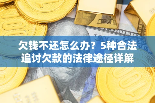 武汉欠钱不还怎么办？5种合法追讨欠款的法律途径详解