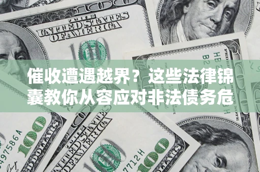 武汉催收遭遇越界？这些法律锦囊教你从容应对非法债务危机