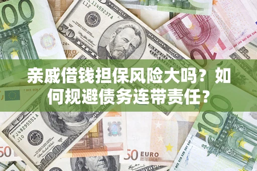 武汉亲戚借钱担保风险大吗？如何规避债务连带责任？