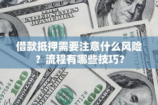 武汉借款抵押需要注意什么风险？流程有哪些技巧？