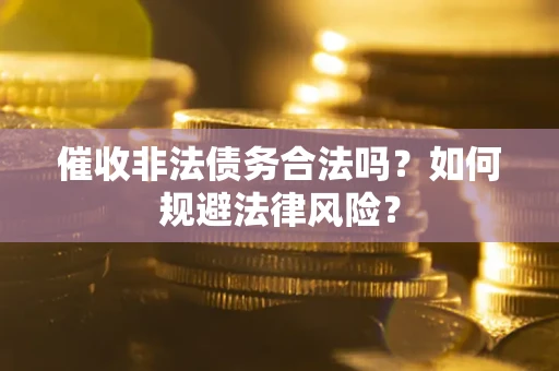 武汉催收非法债务合法吗？如何规避法律风险？