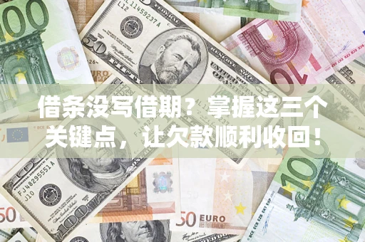 武汉借条没写借期？掌握这三个关键点，让欠款顺利收回！