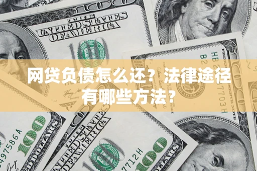 武汉网贷负债怎么还？法律途径有哪些方法？