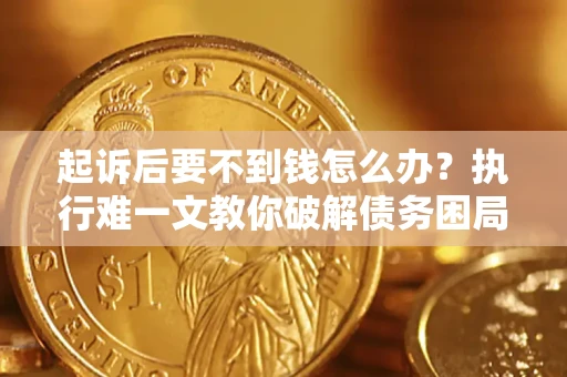 武汉起诉后要不到钱怎么办？执行难一文教你破解债务困局