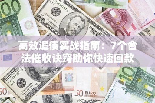 武汉高效追债实战指南：7个合法催收诀窍助你快速回款