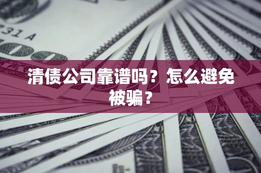 武汉清债公司靠谱吗？怎么避免被骗？