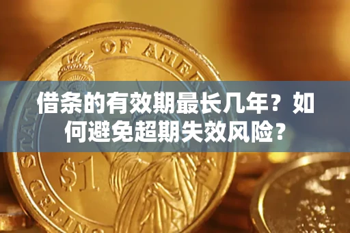 武汉借条的有效期最长几年？如何避免超期失效风险？