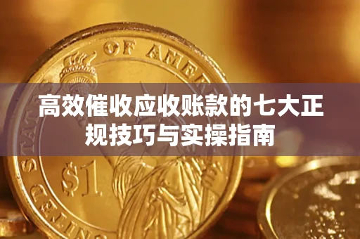 武汉高效催收应收账款的七大正规技巧与实操指南