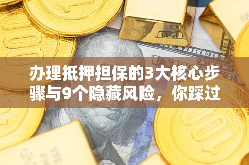 武汉办理抵押担保的3大核心步骤与9个隐藏风险，你踩过哪个坑？