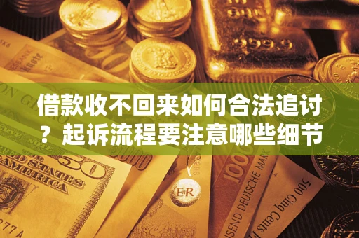 武汉借款收不回来如何合法追讨？起诉流程要注意哪些细节？