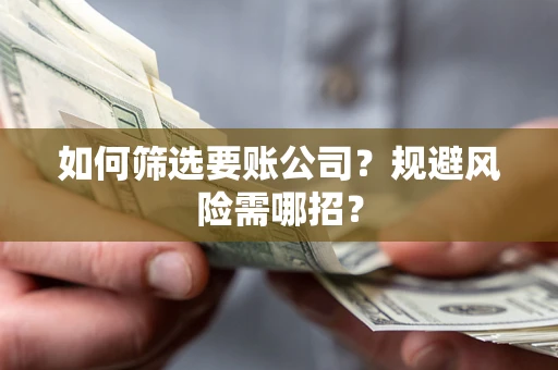 武汉如何筛选要账公司？规避风险需哪招？