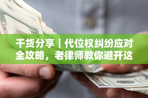武汉干货分享｜代位权纠纷应对全攻略，老律师教你避开这5大雷区