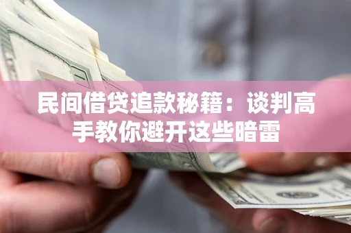 武汉民间借贷追款秘籍：谈判高手教你避开这些暗雷