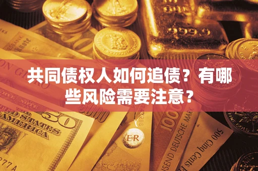武汉共同债权人如何追债？有哪些风险需要注意？