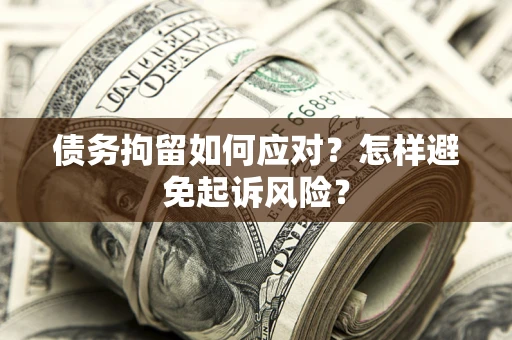 武汉债务拘留如何应对？怎样避免起诉风险？