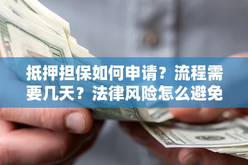 武汉抵押担保如何申请？流程需要几天？法律风险怎么避免？避坑指南