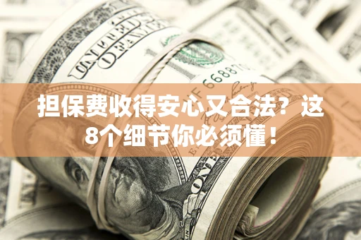 武汉担保费收得安心又合法？这8个细节你必须懂！
