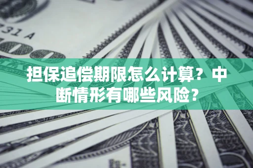 武汉担保追偿期限怎么计算？中断情形有哪些风险？