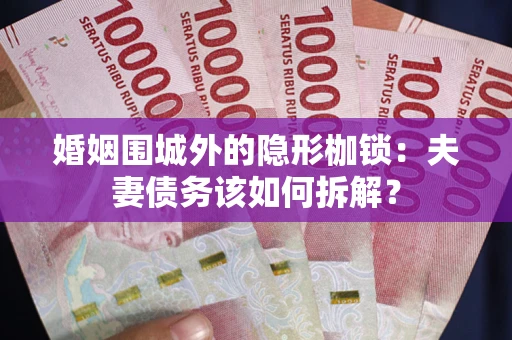 武汉婚姻围城外的隐形枷锁：夫妻债务该如何拆解？