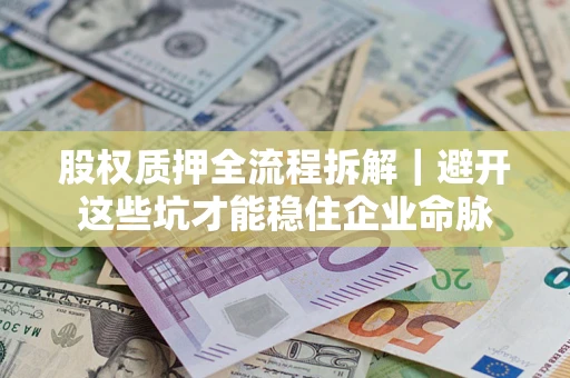 武汉股权质押全流程拆解｜避开这些坑才能稳住企业命脉