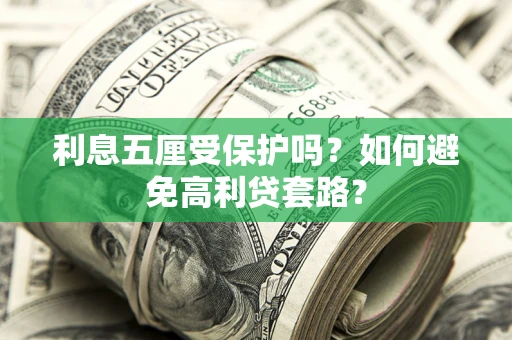 武汉利息五厘受保护吗？如何避免高利贷套路？