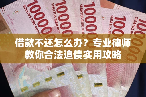 武汉借款不还怎么办？专业律师教你合法追债实用攻略