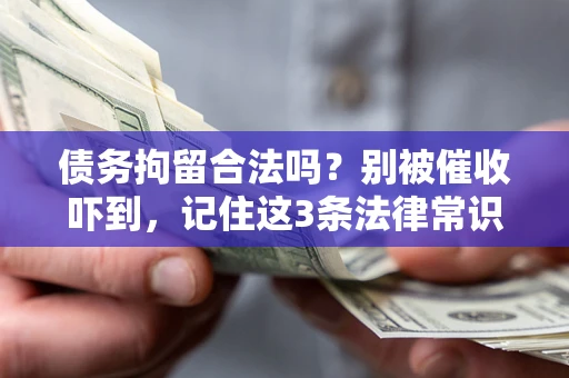 武汉债务拘留合法吗?别被催收吓到,记住这3条法律常识 武汉债务拘留合法吗?别被催收吓到,记住这3条法律常识