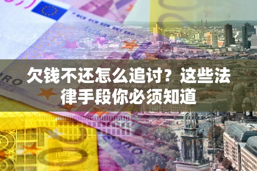 武汉欠钱不还怎么追讨？这些法律手段你必须知道