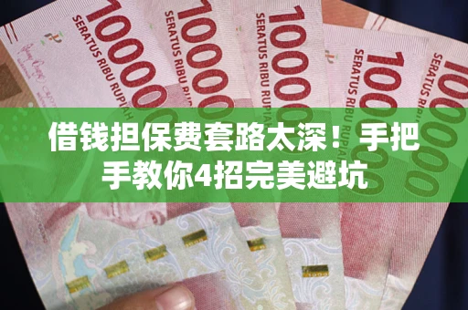 武汉借钱担保费套路太深！手把手教你4招完美避坑