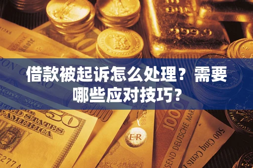 武汉借款被起诉怎么处理？需要哪些应对技巧？