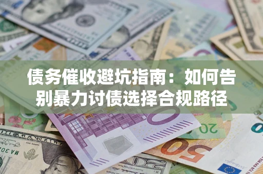 武汉债务催收避坑指南：如何告别暴力讨债选择合规路径