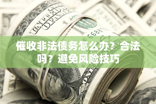 武汉催收非法债务怎么办？合法吗？避免风险技巧