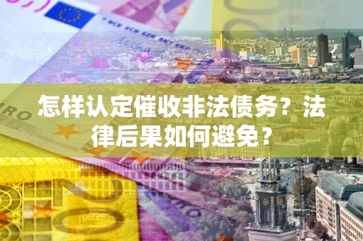 武汉怎样认定催收非法债务？法律后果如何避免？