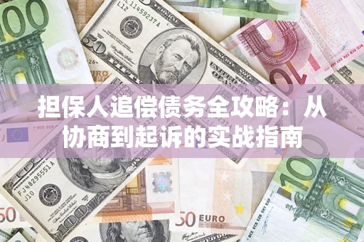武汉担保人追偿债务全攻略:从协商到起诉的实战指南 武汉担保人追偿债务全攻略:从协商到起诉的实战指南