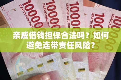 武汉亲戚借钱担保合法吗？如何避免连带责任风险？