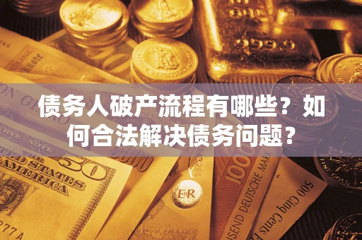 武汉债务人破产流程有哪些？如何合法解决债务问题？