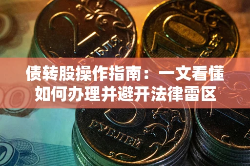 武汉债转股操作指南：一文看懂如何办理并避开法律雷区