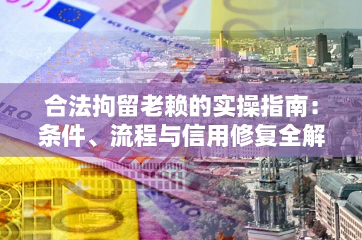 武汉合法拘留老赖的实操指南:条件、流程与信用修复全解析 武汉合法拘留老赖的实操指南:条件、流程与信用修复全解析