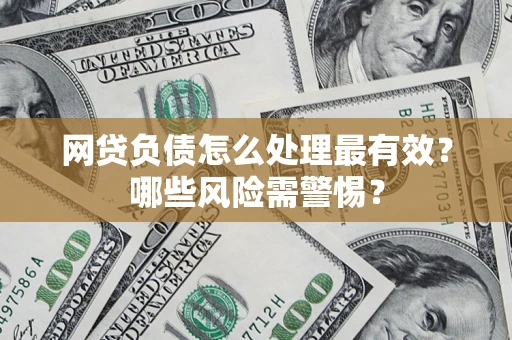 武汉网贷负债怎么处理最有效？哪些风险需警惕？