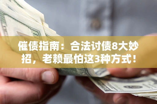 武汉催债指南：合法讨债8大妙招，老赖最怕这3种方式！
