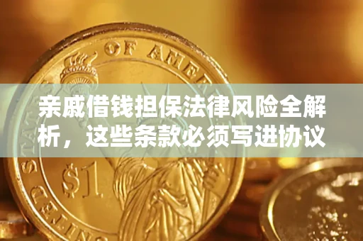 武汉亲戚借钱担保法律风险全解析，这些条款必须写进协议