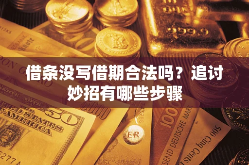 武汉借条没写借期合法吗？追讨妙招有哪些步骤