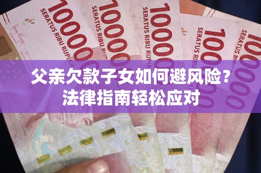 武汉父亲欠款子女如何避风险？法律指南轻松应对