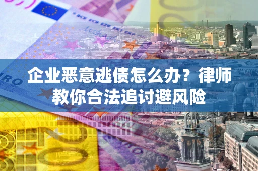 武汉企业恶意逃债怎么办？律师教你合法追讨避风险
