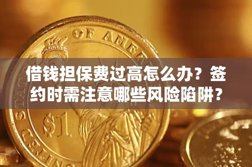 武汉借钱担保费过高怎么办？签约时需注意哪些风险陷阱？