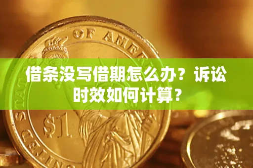 武汉借条没写借期怎么办？诉讼时效如何计算？