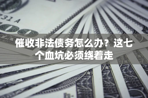 武汉催收非法债务怎么办？这七个血坑必须绕着走