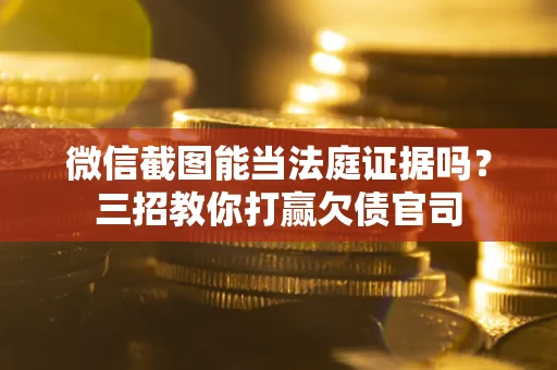 武汉微信截图能当法庭证据吗？三招教你打赢欠债官司