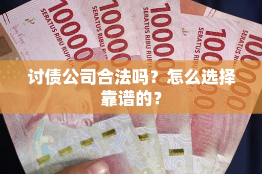 武汉讨债公司合法吗？怎么选择靠谱的？