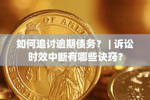 武汉如何追讨逾期债务？ | 诉讼时效中断有哪些诀窍？